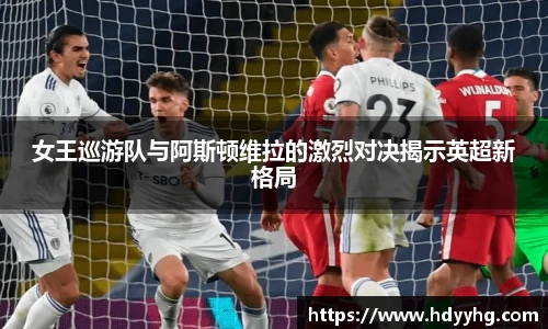 女王巡游队与阿斯顿维拉的激烈对决揭示英超新格局